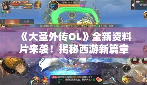 《大圣外传OL》全新资料片来袭！揭秘西游新篇章，探索玄幻世界的奥秘！